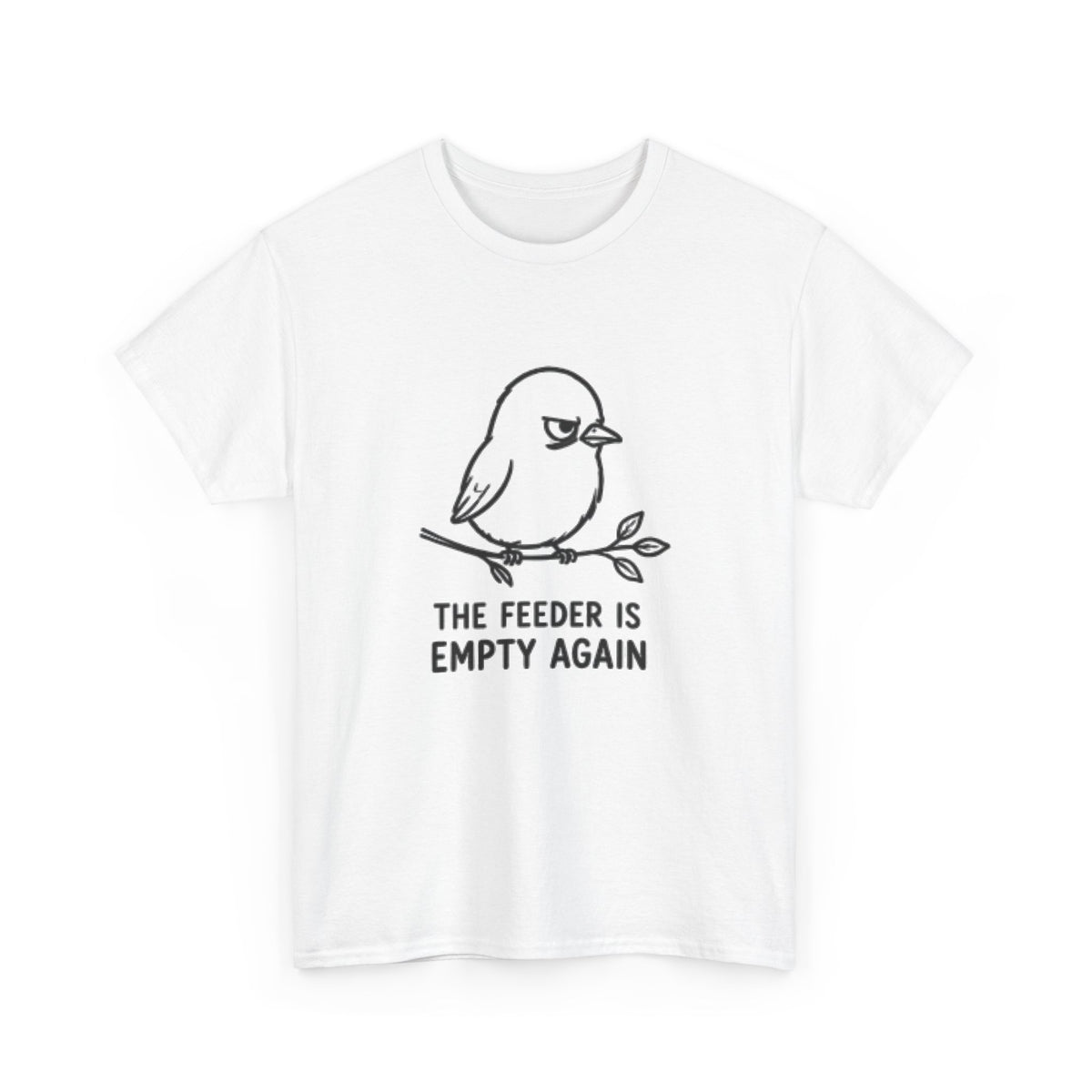 T-Shirt — "The Feeder Is Empty Again" Funny Bird Graphic Tee
